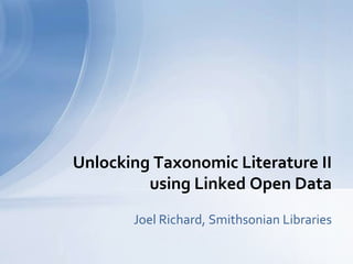 Joel Richard, Smithsonian Libraries
Unlocking Taxonomic Literature II
using Linked Open Data
 