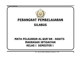Madrasah Ibtidaiyah
PERANGKAT PEMBELAJARAN
SILABUS
MATA PELAJARAN AL-QUR’AN - HADITS
MADRASAH IBTIDAIYAH
KELAS I SEMESTER I
AL - Qur’an Hadits MI/Kelas I/Semester I -MI 1
 