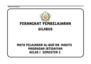 Madrasah Ibtidaiyah
PERANGKAT PEMBELAJARAN
SILABUS
MATA PELAJARAN AL-QUR’AN -HADITS
MADRASAH IBTIDAIYAH
KELAS I SEMESTER 2
 