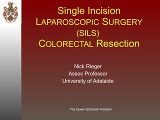Single Incision L APAROSCOPIC  S URGERY (SILS)   C OLORECTAL  Resection Nick Rieger Assoc Professor University of Adelaide 