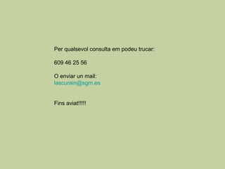 Per qualsevol consulta em podeu trucar: 609 46 25 56 O enviar un mail:  [email_address] Fins aviat!!!!! 