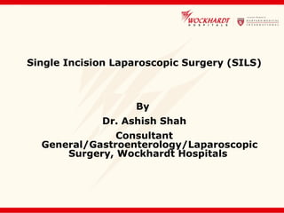 Single Incision Laparoscopic Surgery (SILS)
By
Dr. Ashish Shah
Consultant
General/Gastroenterology/Laparoscopic
Surgery, Wockhardt Hospitals
 