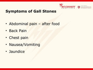 Symptoms of Gall Stones
• Abdominal pain – after food
• Back Pain
• Chest pain
• Nausea/Vomiting
• Jaundice
 