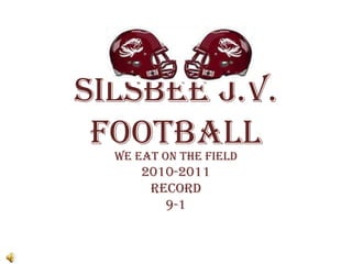 Silsbee J.V. Football  We Eat on the Field 2010-2011 Record  9-1 