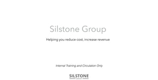 Silstone Group
Internal Training and Circulation Only
Helping you reduce cost, increase revenue
 