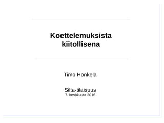 Timo Honkela, Silta-alustus, 7.6.2016
Timo Honkela
Silta-tilaisuus
7. kesäkuuta 2016
Koettelemuksista
kiitollisena
 