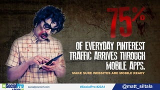 #SocialPro #23A1 @matt_siltala#SocialPro #23A1 @matt_siltala
MAKE SURE WEBSITES ARE MOBILE READY
 