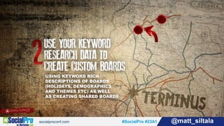 #SocialPro #23A1 @matt_siltala#SocialPro #23A1 @matt_siltala
USING KEYWORD RICH
DESCRIPTIONS OF BOARDS
(HOLIDAYS, DEMOGRAPHICS
AND THEMES ETC) AS WELL
AS CREATING SHARED BOARDS
 