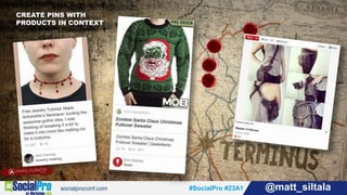 #SocialPro #23A1 @matt_siltala#SocialPro #23A1 @matt_siltala
CREATE PINS WITH
PRODUCTS IN CONTEXT
 