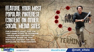 #SocialPro #23A1 @matt_siltala#SocialPro #23A1 @matt_siltala
FOR EXAMPLE DONT JUST PIN
THAT SAME STUFF TO FACEBOOK
- CREATE NEW CONTENT FOR
FACEBOOK BASED ON THAT
POPULAR CONTENT FOR MAX
EXPOSURE TO YOUR CONTENT.
 