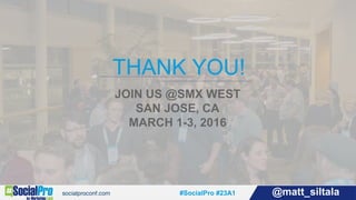 #SocialPro #23A1 @matt_siltala
THANK YOU!
JOIN US @SMX WEST
SAN JOSE, CA
MARCH 1-3, 2016
 