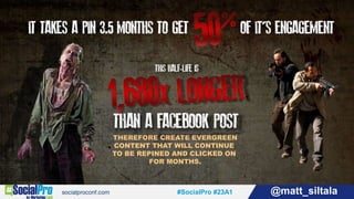 #SocialPro #23A1 @matt_siltala#SocialPro #23A1 @matt_siltala
THEREFORE CREATE EVERGREEN
CONTENT THAT WILL CONTINUE
TO BE REPINED AND CLICKED ON
FOR MONTHS.
 