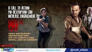 #SocialPro #23A1 @matt_siltala#SocialPro #23A1 @matt_siltala
HENCE ADD RELEVANT
DESCRIPTIONS THAT
ASK FOR CLIENTS CLICKS,
REPINS, LIKES OR COMMENTS
 