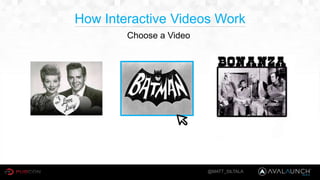 Choose a Video
@MATT_SILTALA
How Interactive Videos Work
 