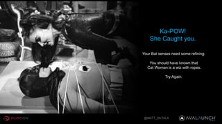 Ka-POW!
She Caught you.
Your Bat senses need some refining.
You should have known that
Cat Woman is a wiz with ropes.
Try Again.
@MATT_SILTALA
 