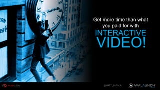 @MATT_SILTALA
Get more time than what
you paid for with
INTERACTIVE
VIDEO!
 