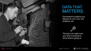 @MATT_SILTALA
DATA THAT
Connected to systems you
depend on crm, cms, lms,
analytics, etc.
The key is to make sure
you have it working to
know what is going on
MATTERS
 