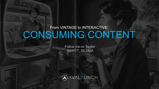 CONSUMING CONTENT
From VINTAGE to INTERACTIVE:
Follow me on Twitter
@MATT_SILTALA
 