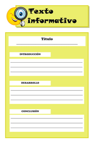 Título
____________________________________
INTRODUCCIÓN
_______________________________________________
_______________________________________________
_______________________________________________
DESARROLLO
_______________________________________________
_______________________________________________
_______________________________________________
CONCLUSIÓN
_______________________________________________
_______________________________________________
_______________________________________________
Texto
informativo
Texto
informativo
 