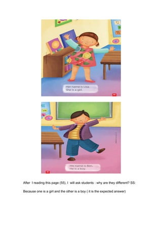 After I reading this page (55), I will ask students : why are they different? SS:
Because one is a girl and the other is a boy ( it is the expected answer)
 