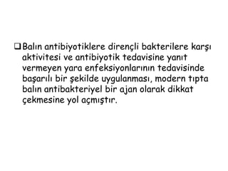 Balın tedavi edici rolü, antimikrobiyaletkisinden ve antioksidan madde içeriğinden kaynaklanmaktadır.