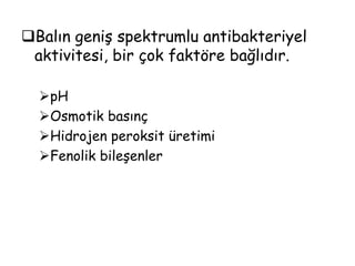 Balın, kronik yaralar, diyabetik ülser ve mide- ülseri gibi bir çok hastalığın tedavisinde kullanıldığı bilinmektedir.Manuka balının Helicobacterpylori’ ye karşı antibakteriyel etkili