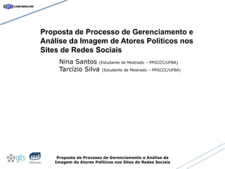 Proposta de Processo de Gerenciamento e
Análise da Imagem de Atores Políticos nos
Sites de Redes Sociais
     Nina Santos ...