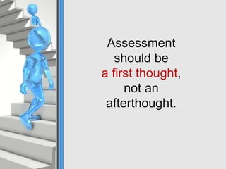 Assessment
should be
a first thought,
not an
afterthought.
 