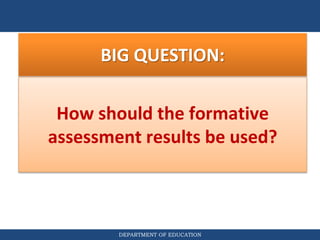 DEPARTMENT OF EDUCATION
BIG QUESTION:
How should the formative
assessment results be used?
 