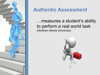 …measures a student’s ability
to perform a real world task
(Northern Illinois University)
 