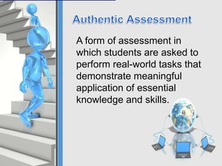 A form of assessment in
which students are asked to
perform real-world tasks that
demonstrate meaningful
application of essential
knowledge and skills.
 