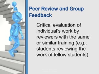 Critical evaluation of
individual’s work by
reviewers with the same
or similar training (e.g.,
students reviewing the
work of fellow students)
Phase II. Activity 4.1
Authentic Assessment
 