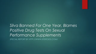 Silva Banned For One Year, Blames
Positive Drug Tests On Sexual
Performance Supplements
SPECIAL REPORT BY HTTP://WWW.ISTEROIDS.COM/
 