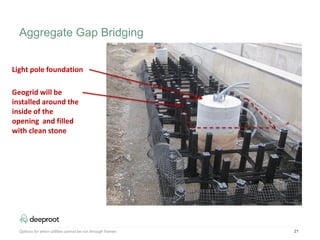 Options for when utilities cannot be run through frames 21
Light pole foundation
Geogrid will be
installed around the
inside of the
opening and filled
with clean stone
Aggregate Gap Bridging
 