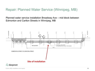 Future utility installations and repairs 49
Planned water service installation Broadway Ave – mid block between
Edmonton and Carlton Streets in Winnipeg, MB
Site of installation
Repair: Planned Water Service (Winnipeg, MB)
 