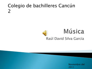 Colegio de bachilleres Cancún
2




                Raúl David Silva García




                             Noviembre del
                             2011
 