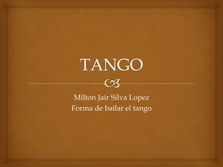 Milton Jair Silva Lopez
Forma de bailar el tango
 