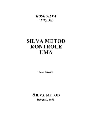 HOSE SILVA
i Filip Mil
SILVA METOD
KONTROLE
UMA
- šesto izdanje -
SILVA METOD
Beograd, 1995.
 