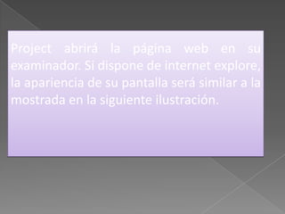 Project abrirá la página web en su examinador. Si dispone de internet explore, la apariencia de su pantalla será similar a la mostrada en la siguiente ilustración.