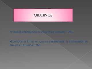 OBJETIVOSPublicar información de Project en formato HTML.