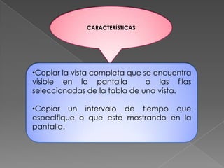 CARACTERÍSTICASCopiar la vista completa que se encuentra visible en la pantalla  o las filas seleccionadas de la tabla de una vista.