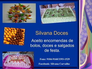 Silvana Doces
Aceito encomendas de
bolos, doces e salgados
de festa.
Fone: 9104-9160/3393-1529
Facebook: Silvana Carvalho
 