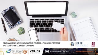 TRANSACCIONES NO PRESENCIALES EN ECUADOR: EVOLUCIÓN Y EFECTOS
DEL COVID19 EN CLIENTES Y EMPRESAS
 