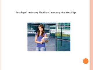 In college I met many friends and was very nice friendship.

 