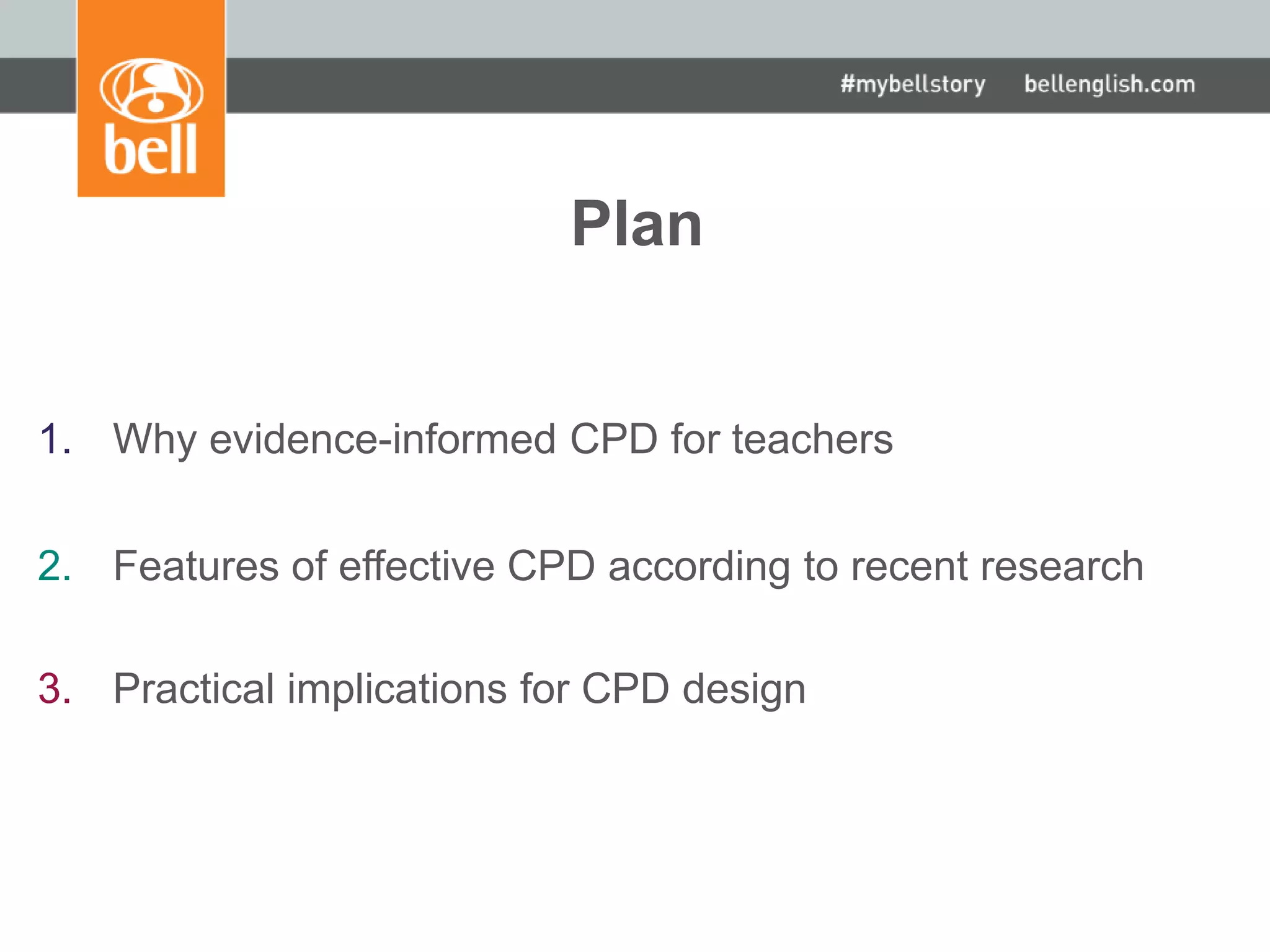 Plan
1. Why evidence-informed CPD for teachers
2. Features of effective CPD according to recent research
3. Practical implications for CPD design
 
