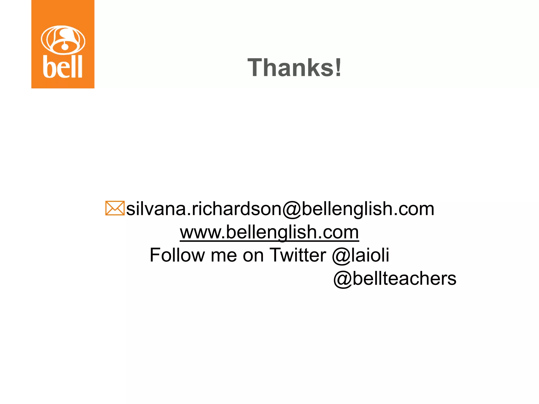 Thanks!
silvana.richardson@bellenglish.com
www.bellenglish.com
Follow me on Twitter @laioli
@bellteachers
 