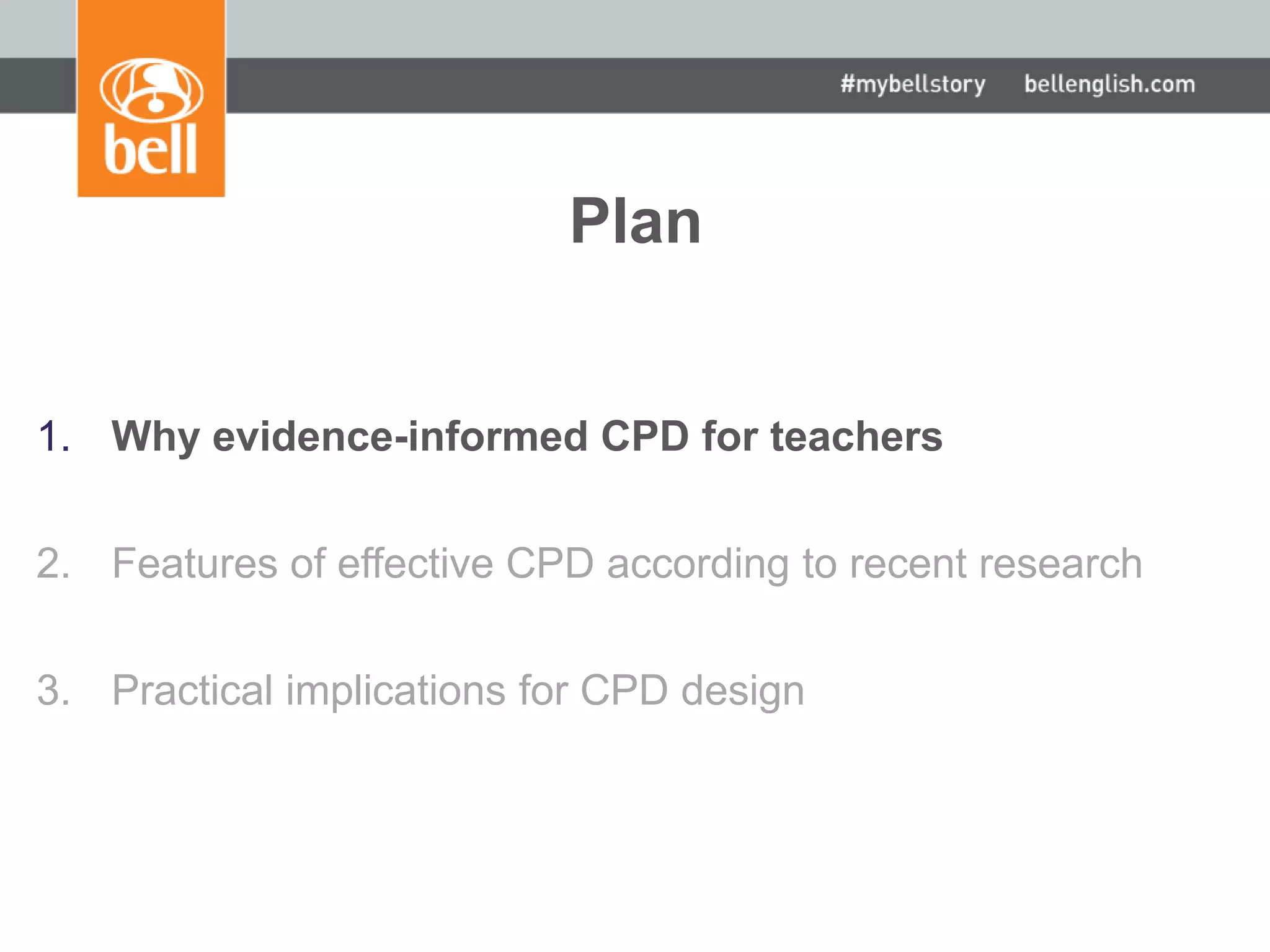 Plan
1. Why evidence-informed CPD for teachers
2. Features of effective CPD according to recent research
3. Practical implications for CPD design
 