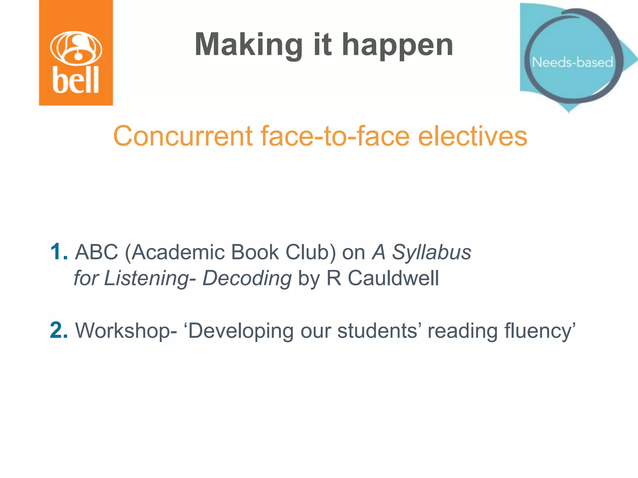 Making it happen
Concurrent face-to-face electives
1. ABC (Academic Book Club) on A Syllabus
for Listening- Decoding by R Cauldwell
2. Workshop- ‘Developing our students’ reading fluency’
 