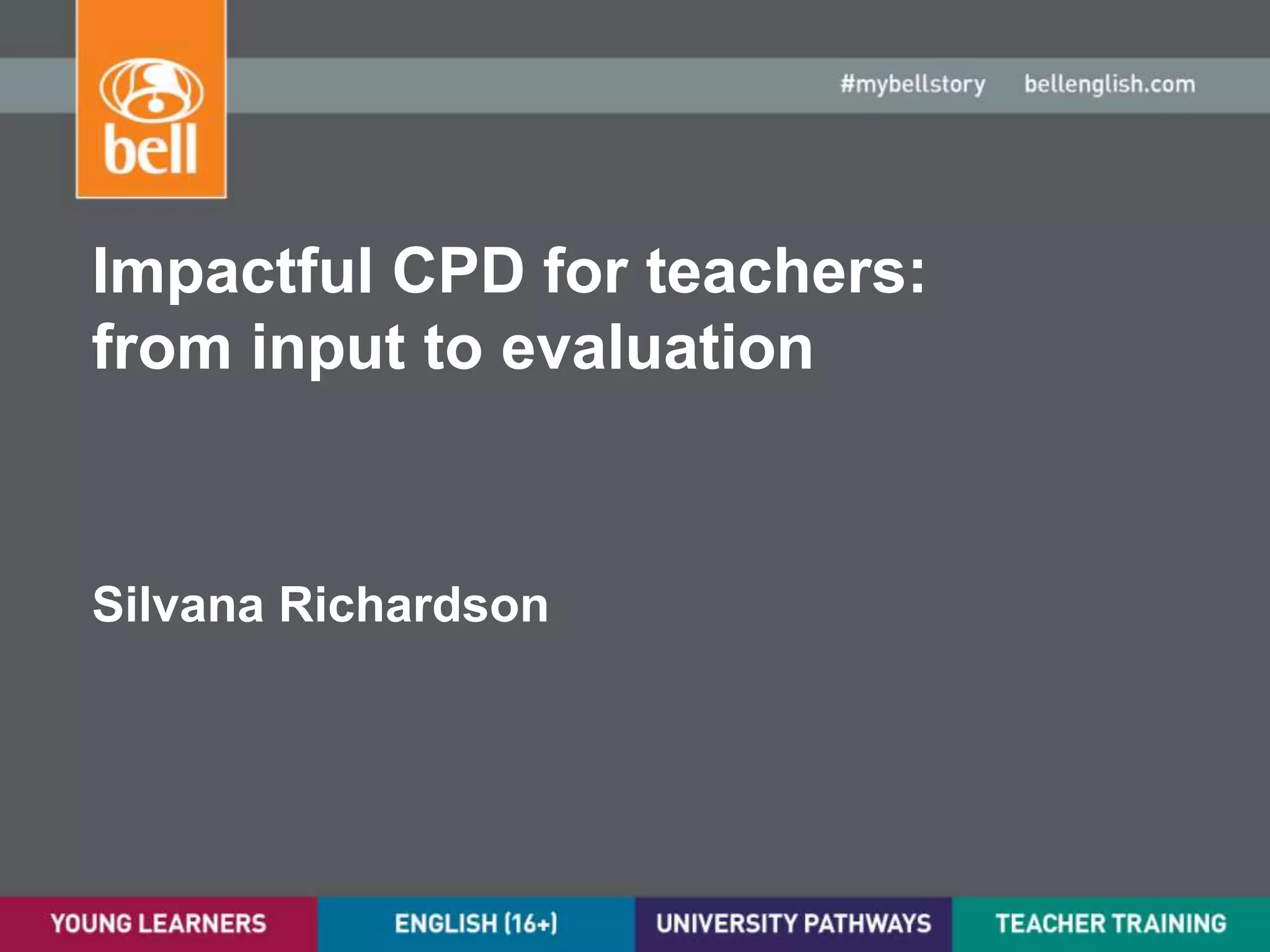 Impactful CPD for teachers:
from input to evaluation
Silvana Richardson
 
