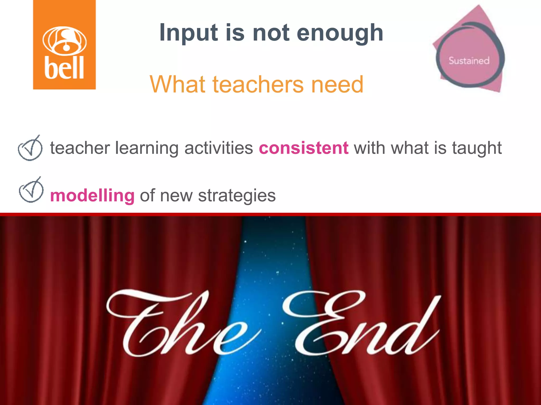 Input is not enough
teacher learning activities consistent with what is taught
modelling of new strategies
discussing how to transfer CPD content to the classroom
experimenting with new strategies
analysing and reflecting on the implementation
What teachers need
 
